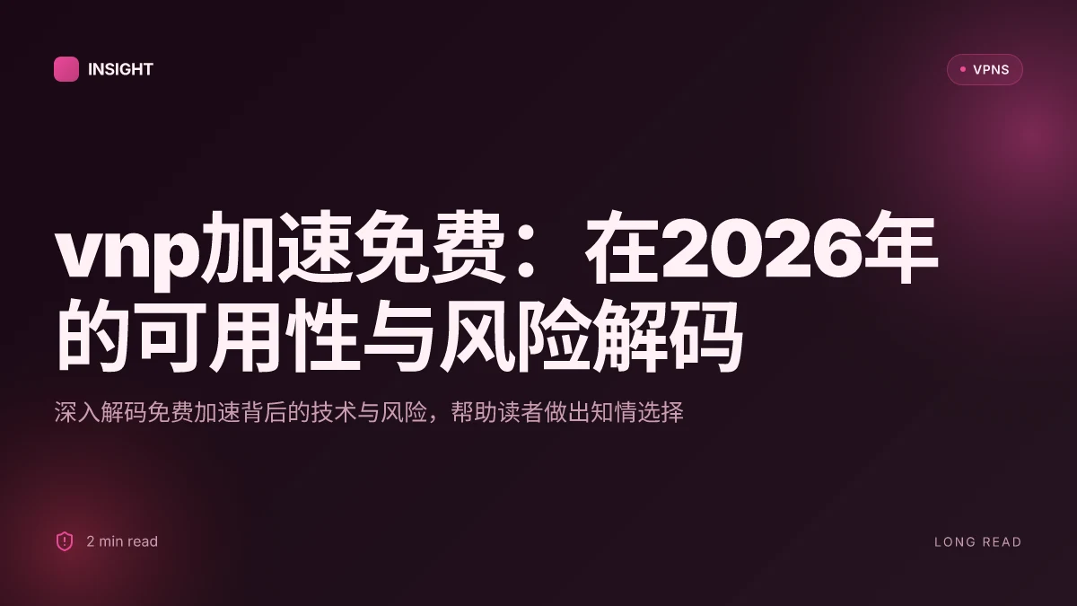 Vnp加速免费:在2026年的可用性与风险解码