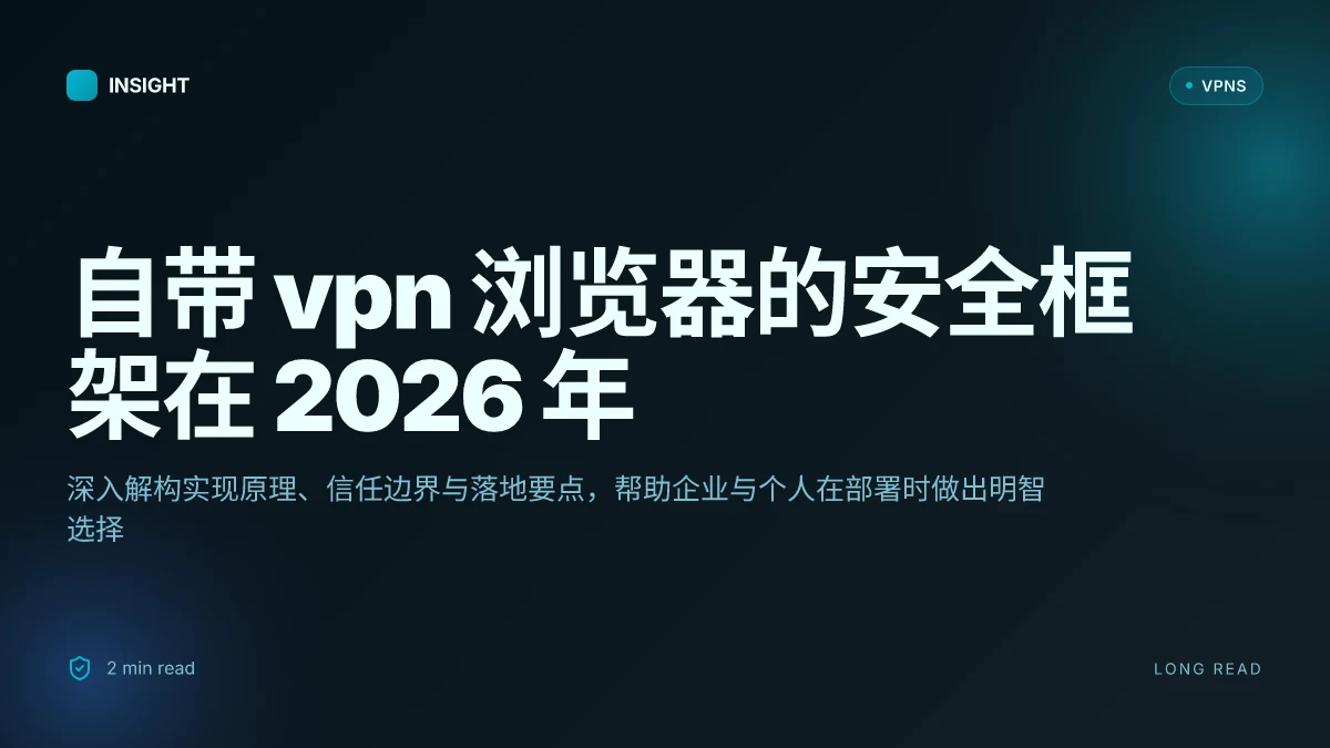 自带 VPN 浏览器:2026 年的安全框架与实施要点