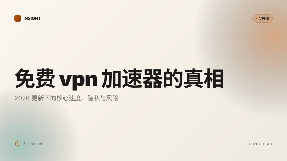 免费 VPN 加速器的真相:2026 更新下的核心速度、隐私与风险