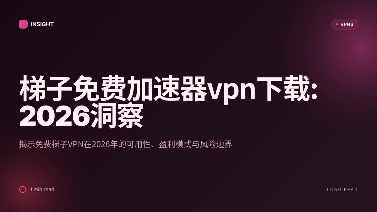 梯子免费加速器VPN下载:2026年更新的实用洞察与取舍