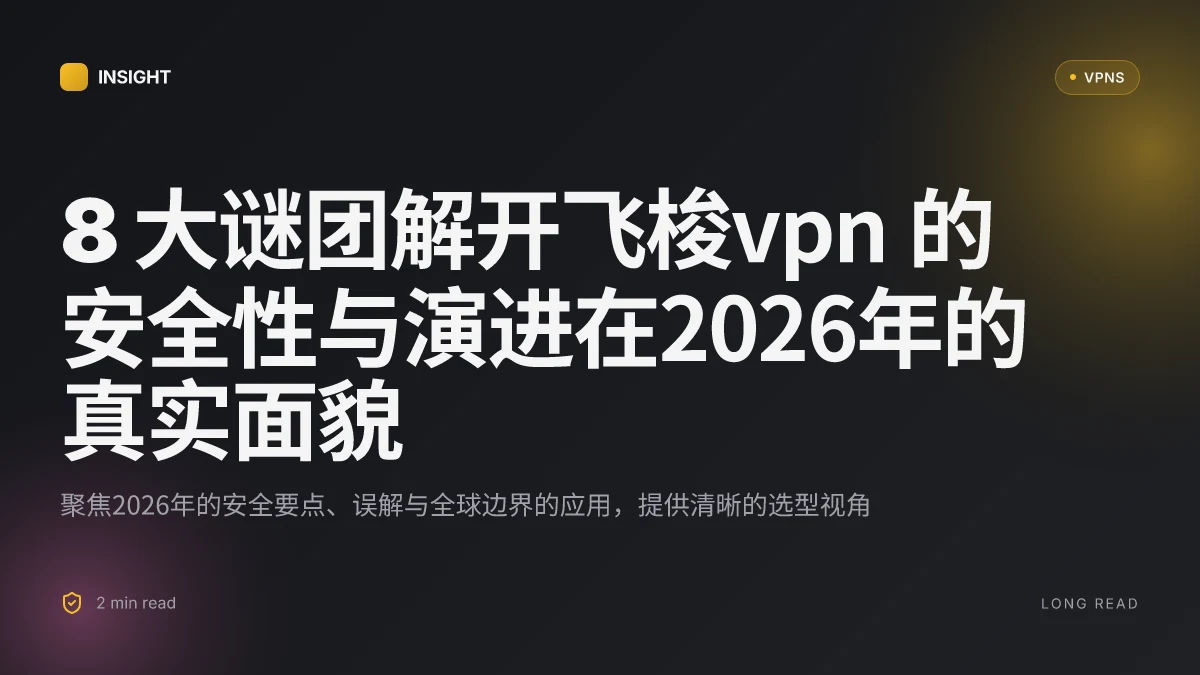 8 大谜团解开飞梭VPN 的安全性与演进在2026年的真实面貌