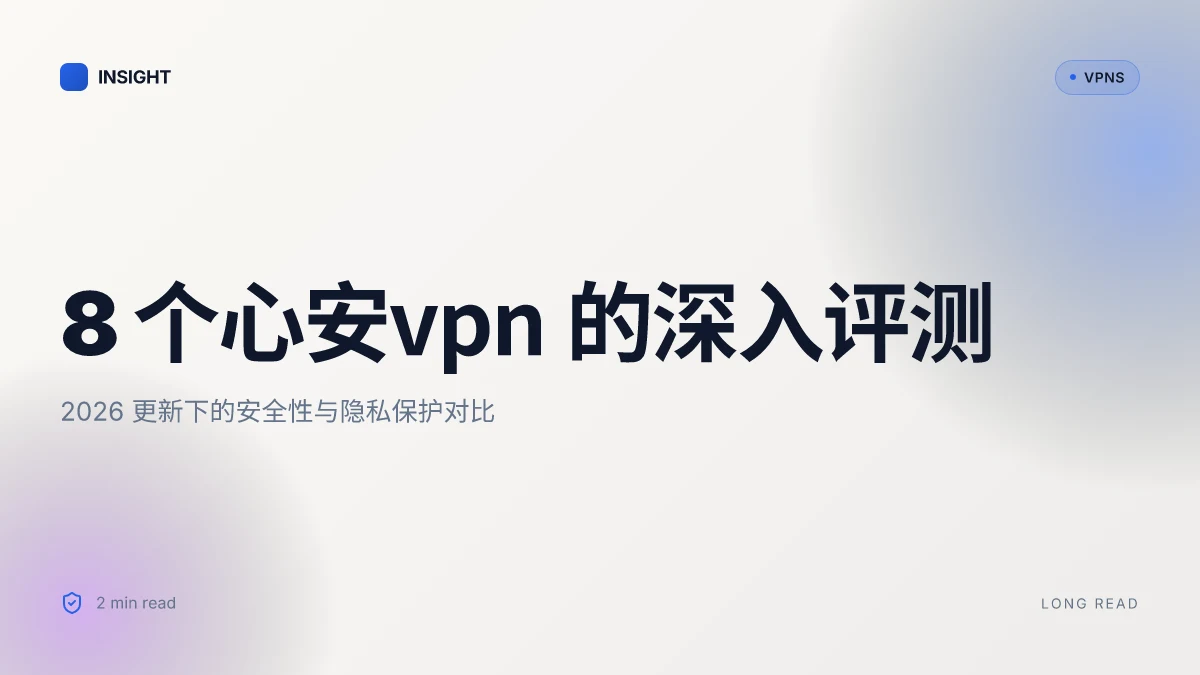 8 个心安VPN 的深入评测:2026 更新下的安全性与隐私保护对比