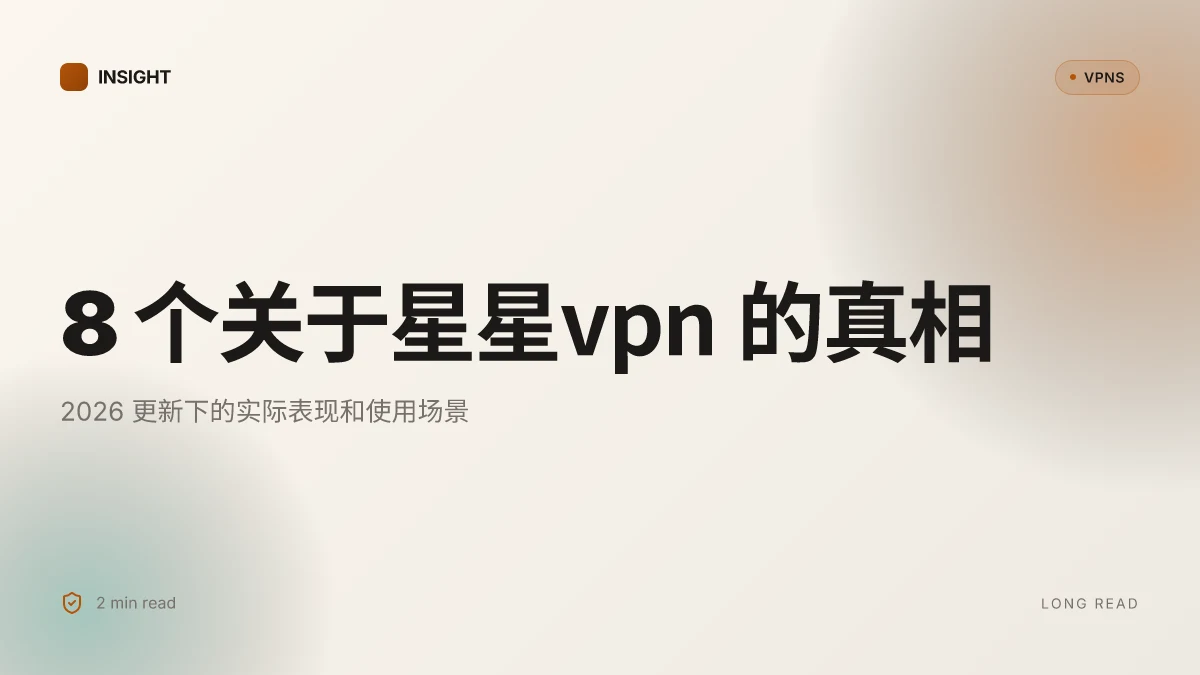 8 个关于星星VPN 的真相:2026 更新下的实际表现和使用场景