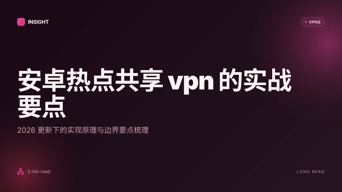 安卓热点共享VPN 的实战解析:2026 更新下的实现原理与应用边界