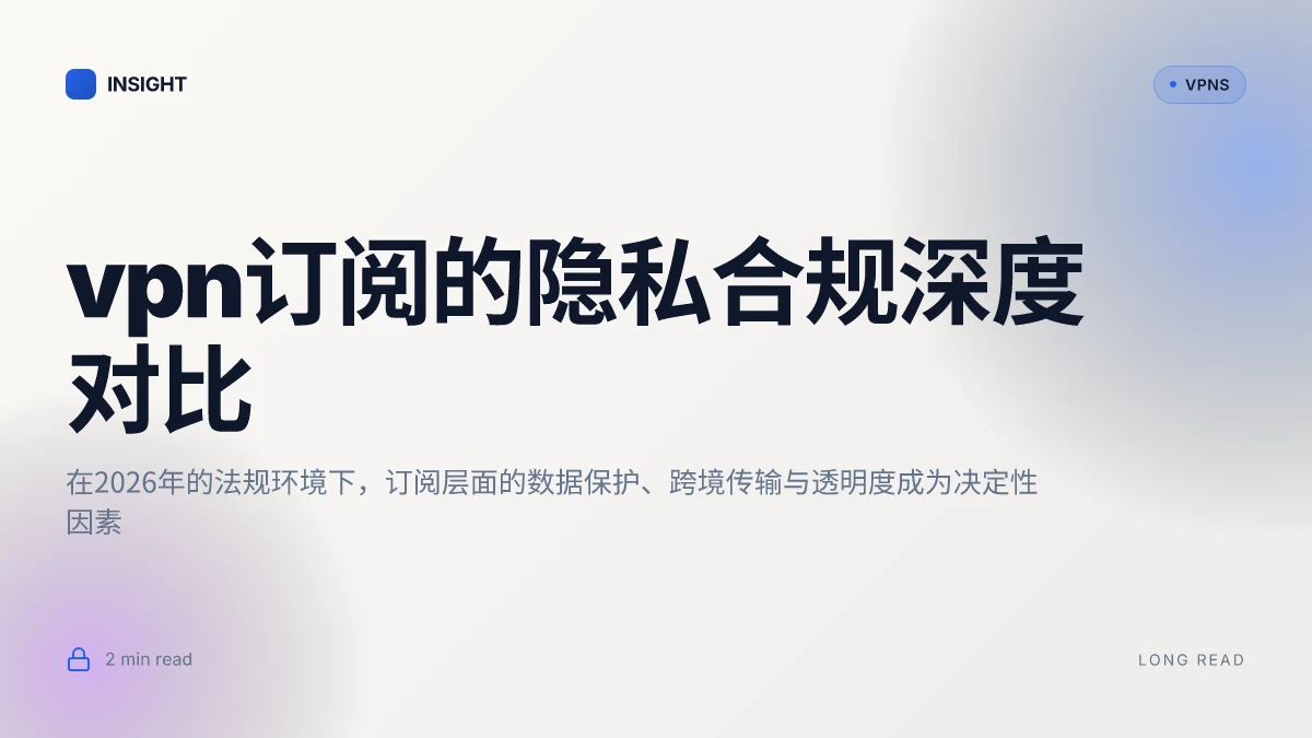VPN订阅:2026年的隐私、合规与性价比深度对比