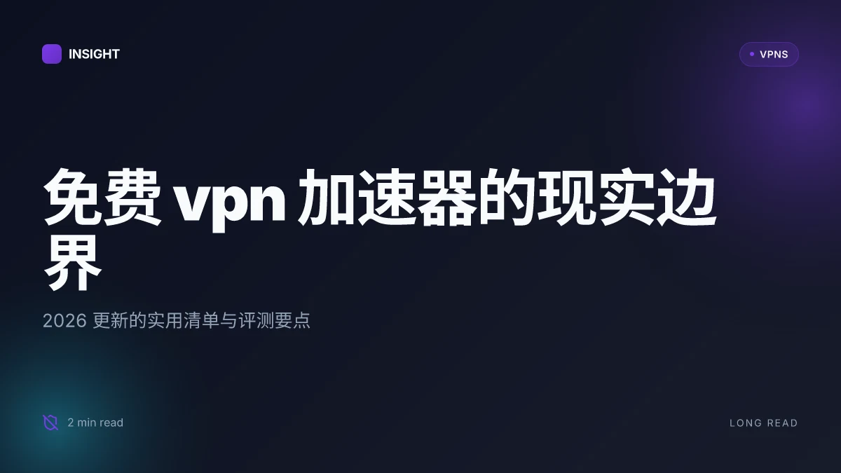 免费VPN加速器推荐:2026 更新的实用清单与评测要点