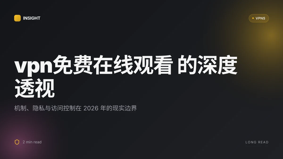 VPN免费在线观看 的深度透视:机制、隐私与访问控制在 2026 年的现实边界