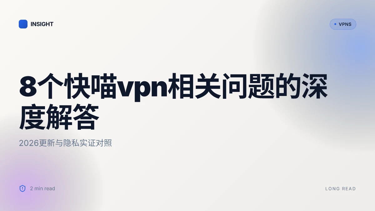 8个快喵VPN相关问题的深度解答:2026更新与隐私实证对照