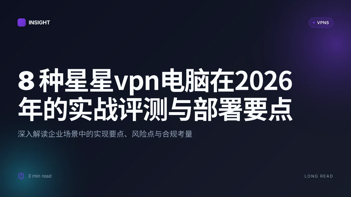 8 种星星VPN电脑在2026年的实战评测与部署要点