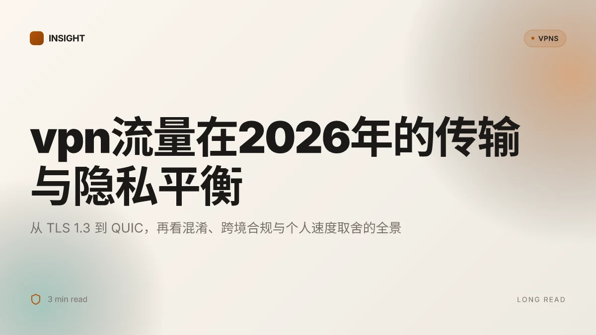 VPN流量:2026 年的传输协议、加密与隐私权衡