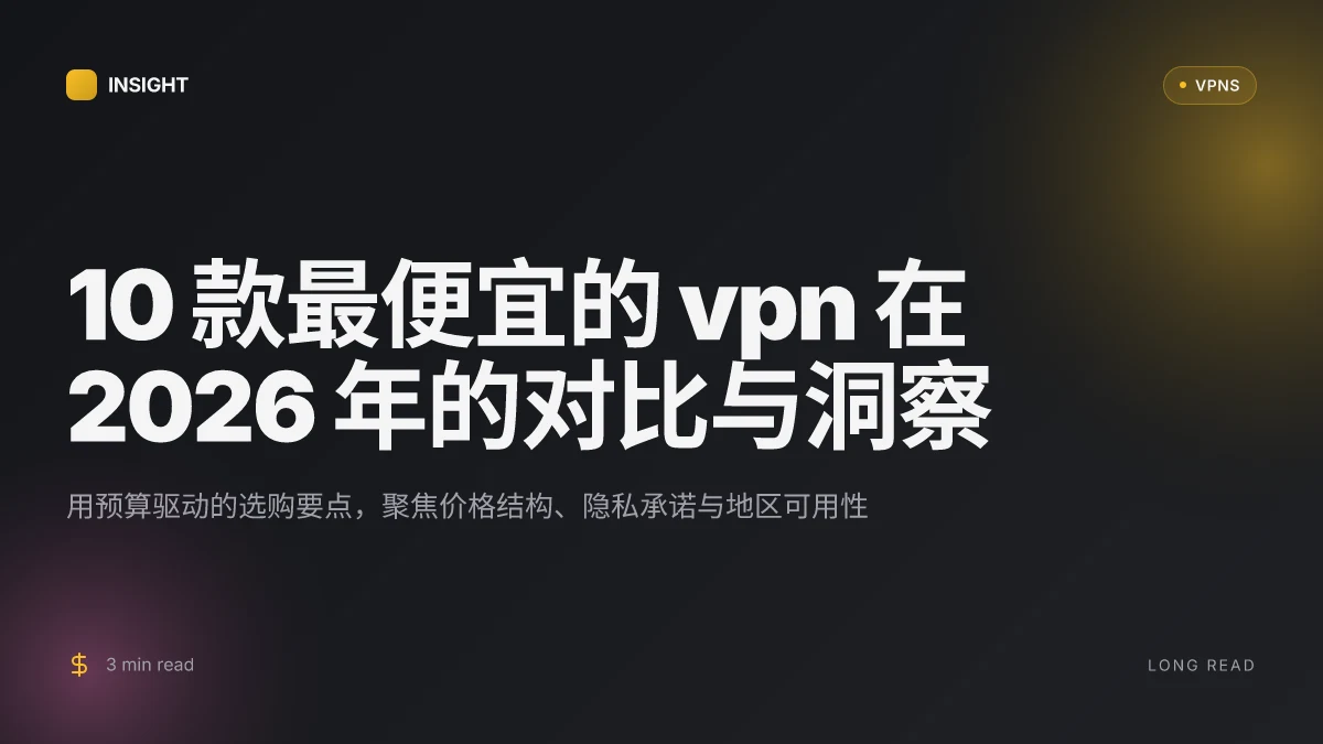 10 款最便宜的 VPN 在 2026 年的对比与洞察:高性价比到底在哪儿?