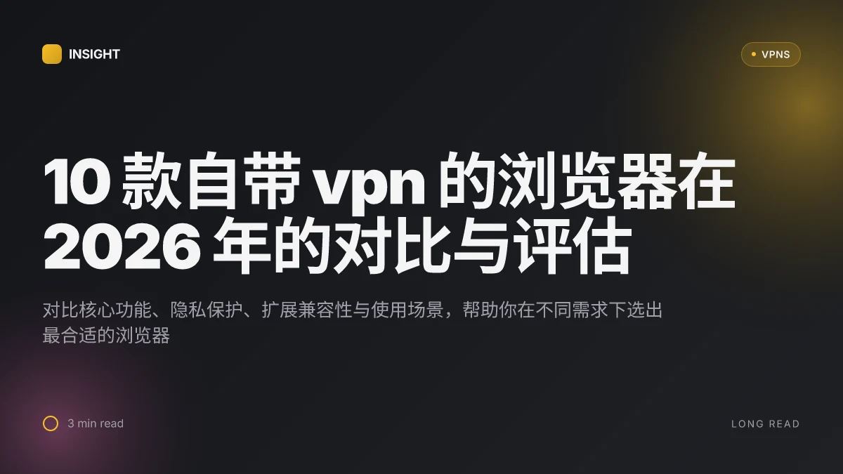 10 款自带 VPN 的浏览器在 2026 年的对比与评估