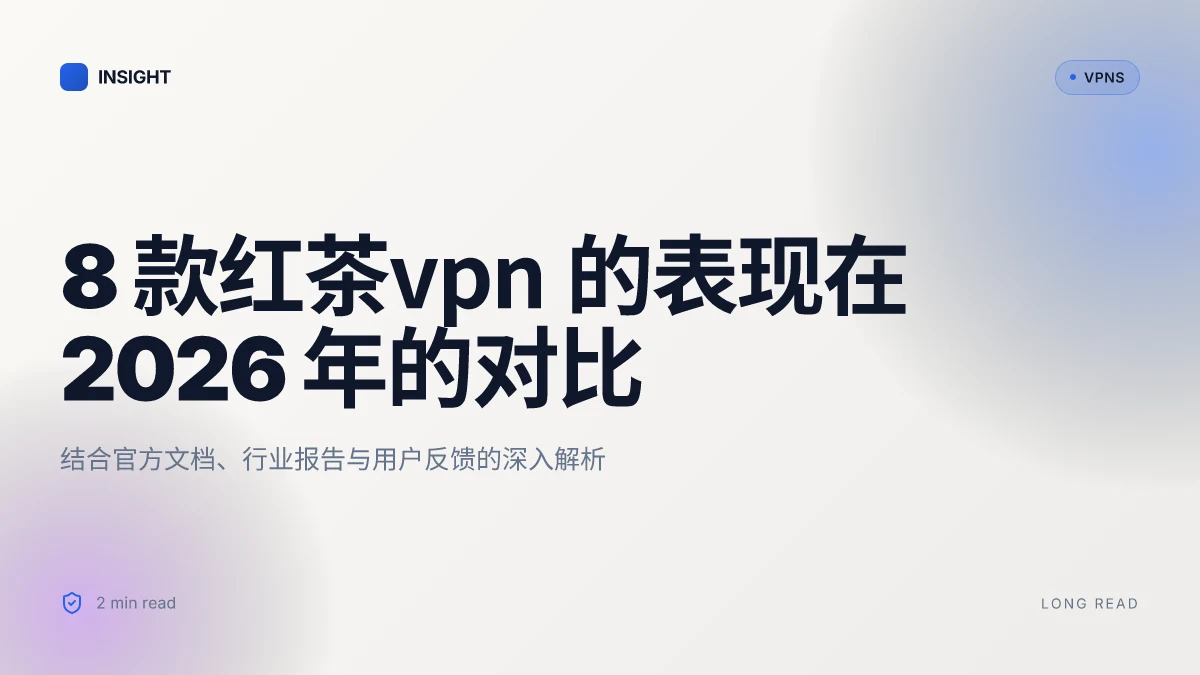 8 款红茶VPN 在 2026 年的表现对比与深度解析
