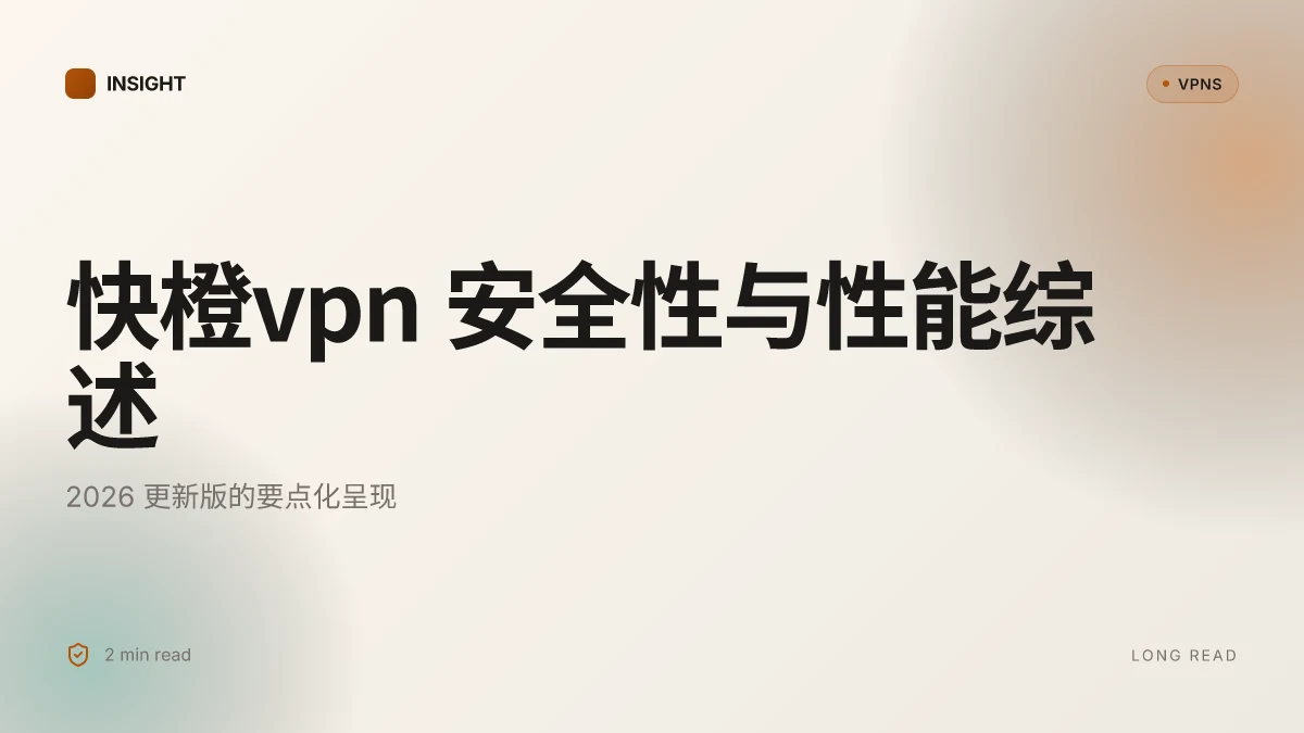 快橙VPN 安全性与性能的全面评估:2026 更新与实务洞察