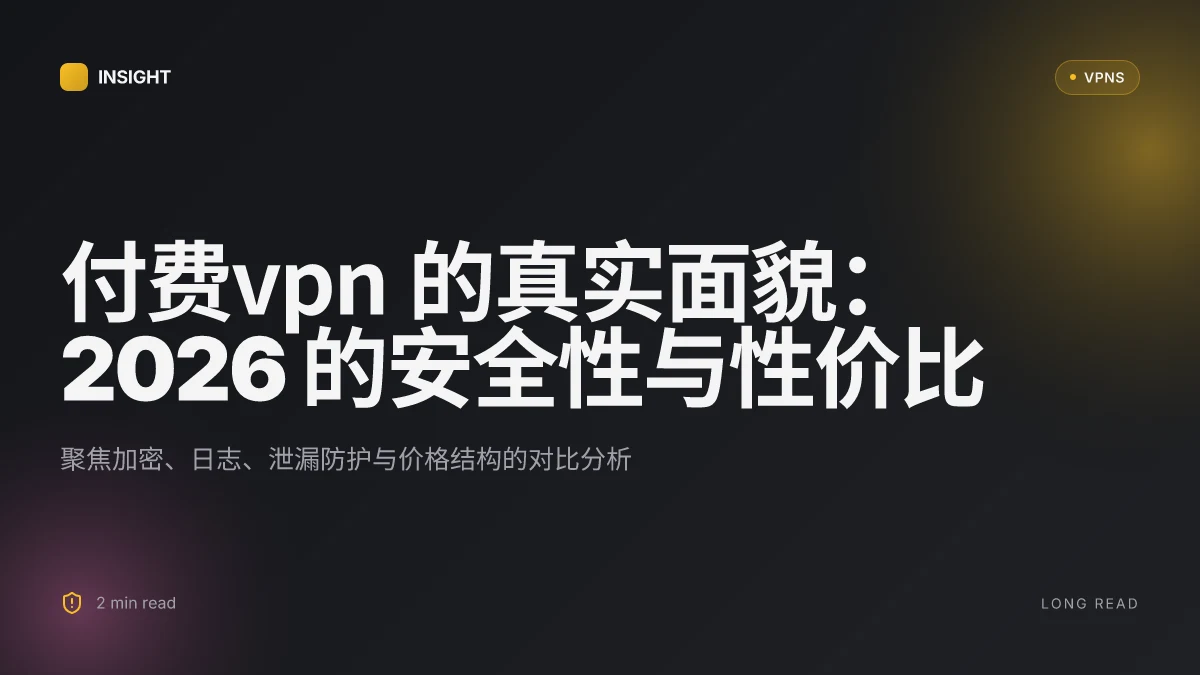 付费VPN 的真实面貌:2026 年的安全性、隐私与性价比对比