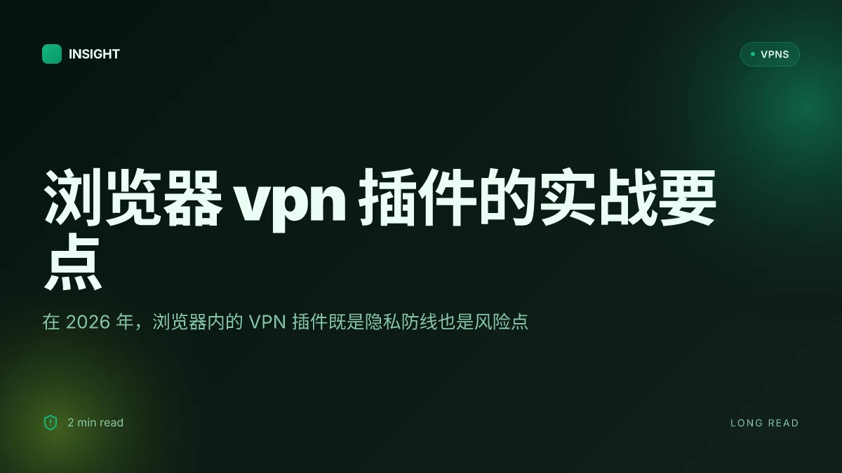 浏览器VPN插件:2026 的实用对比与选择要点