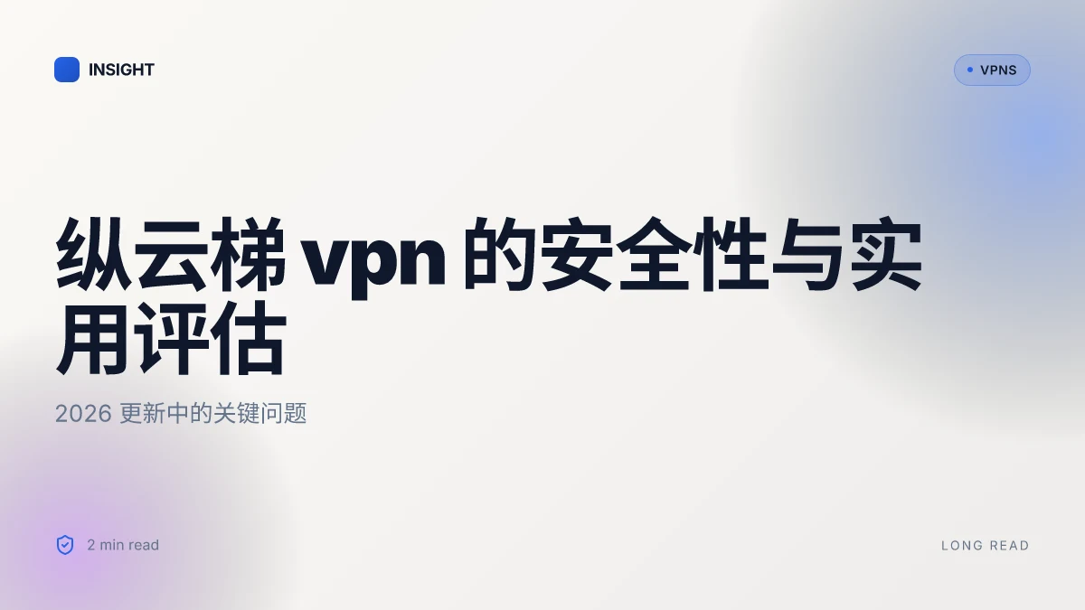 纵云梯VPN 的安全性与实用评估:2026 更新中的关键问题