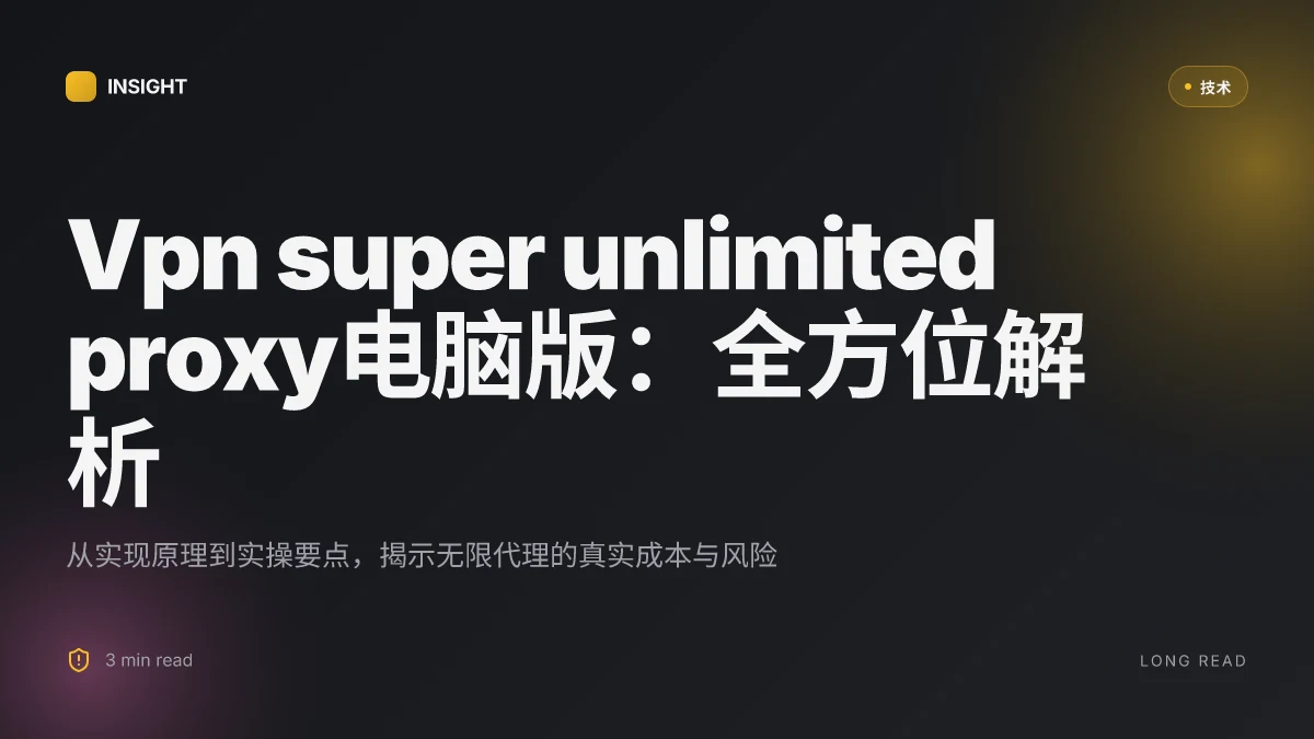 Vpn super unlimited proxy电脑版:全方位解析、使用指南与实操技巧