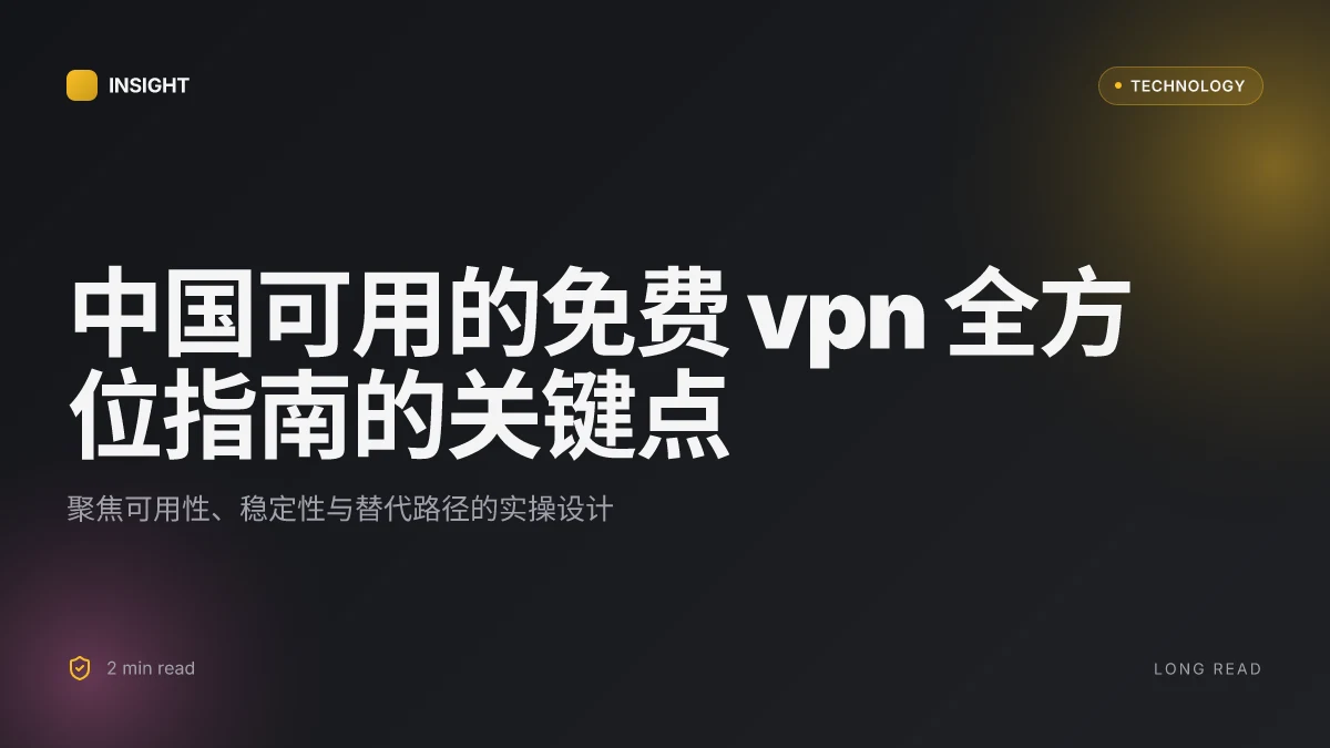 中国 可用 的 免费 vpn 全方位指南：在中国如何选择、测试与使用以及最佳替代方案
